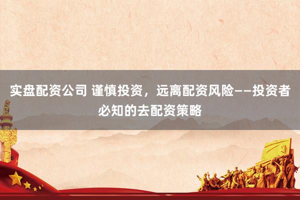 实盘配资公司 谨慎投资，远离配资风险——投资者必知的去配资策略
