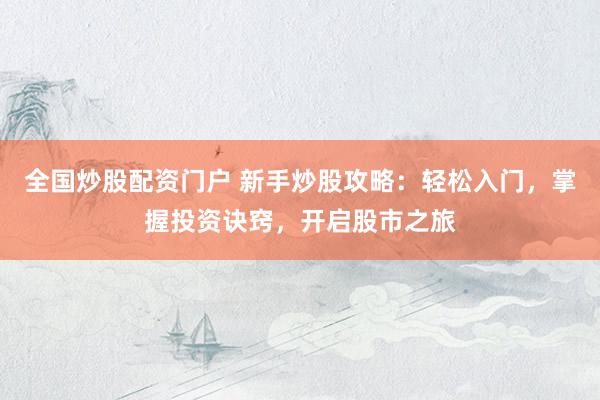 全国炒股配资门户 新手炒股攻略：轻松入门，掌握投资诀窍，开启股市之旅