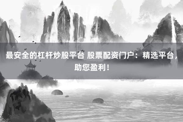 最安全的杠杆炒股平台 股票配资门户：精选平台，助您盈利！