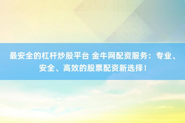 最安全的杠杆炒股平台 金牛网配资服务：专业、安全、高效的股票配资新选择！