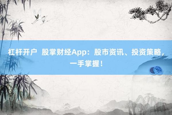 杠杆开户  股掌财经App：股市资讯、投资策略，一手掌握！