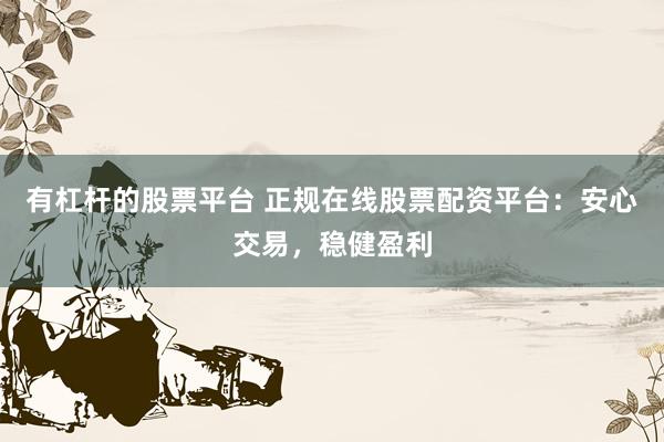 有杠杆的股票平台 正规在线股票配资平台：安心交易，稳健盈利