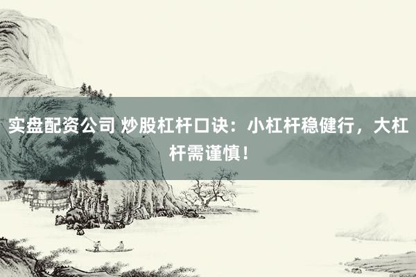 实盘配资公司 炒股杠杆口诀：小杠杆稳健行，大杠杆需谨慎！