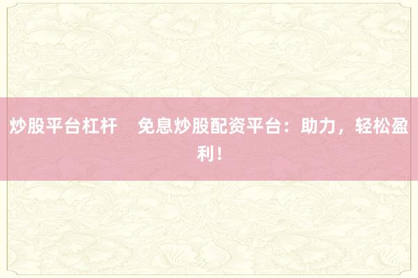 炒股平台杠杆    免息炒股配资平台：助力，轻松盈利！