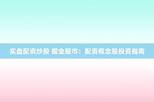 实盘配资炒股 掘金股市：配资概念股投资指南
