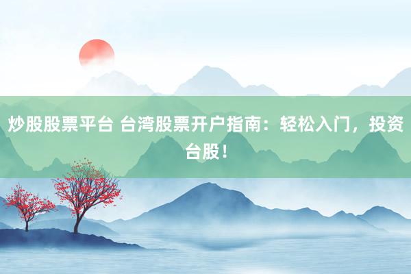 炒股股票平台 台湾股票开户指南：轻松入门，投资台股！