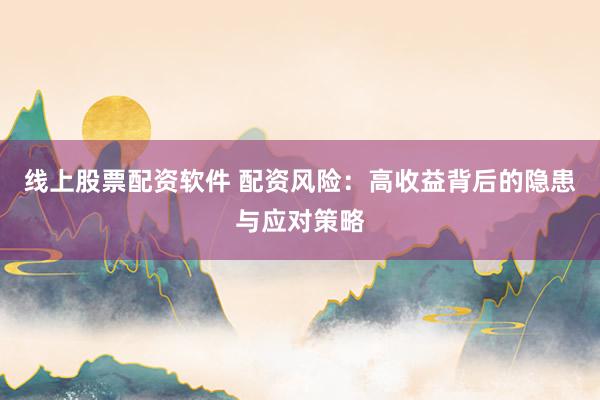 线上股票配资软件 配资风险：高收益背后的隐患与应对策略