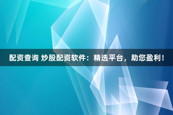 配资查询 炒股配资软件：精选平台，助您盈利！