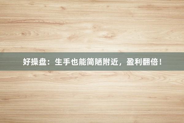 好操盘：生手也能简陋附近，盈利翻倍！