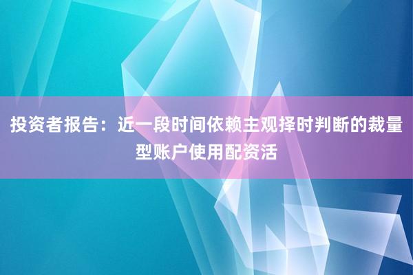 投资者报告：近一段时间依赖主观择时判断的裁量型账户使用配资活
