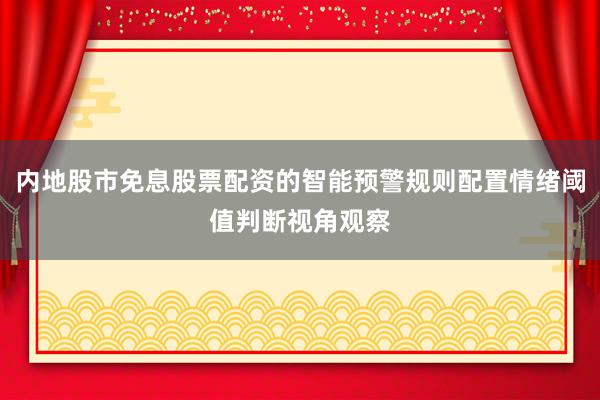 内地股市免息股票配资的智能预警规则配置情绪阈值判断视角观察