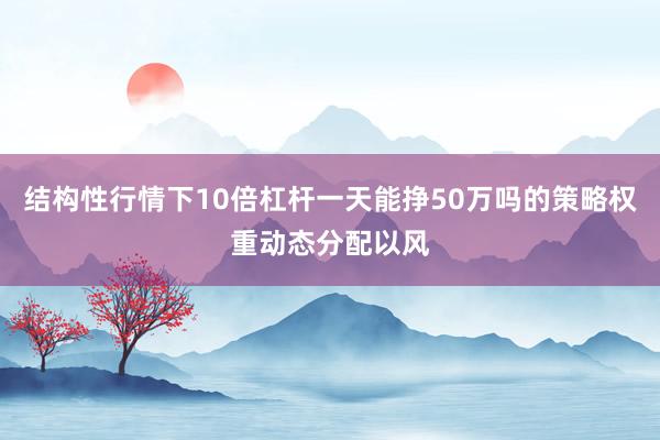 结构性行情下10倍杠杆一天能挣50万吗的策略权重动态分配以风