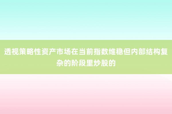 透视策略性资产市场在当前指数维稳但内部结构复杂的阶段里炒股的