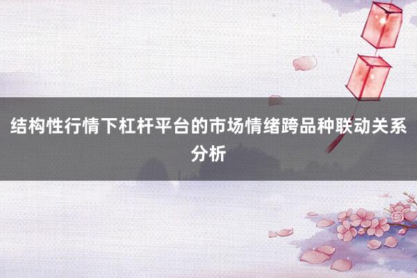 结构性行情下杠杆平台的市场情绪跨品种联动关系分析