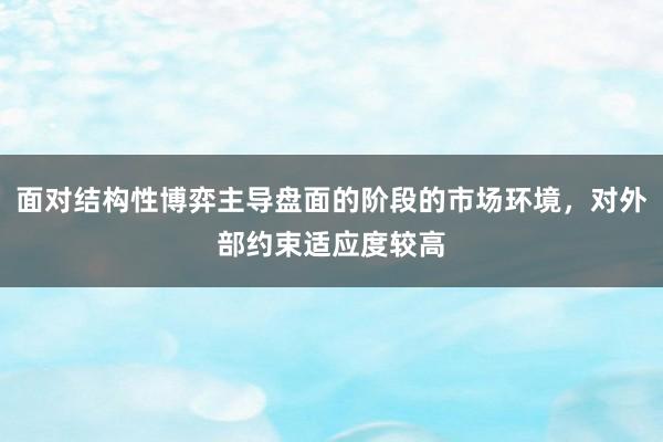 面对结构性博弈主导盘面的阶段的市场环境，对外部约束适应度较高