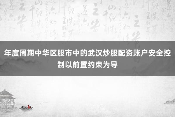 年度周期中华区股市中的武汉炒股配资账户安全控制以前置约束为导