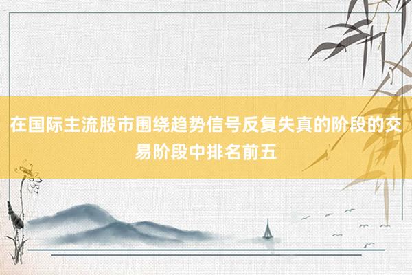 在国际主流股市围绕趋势信号反复失真的阶段的交易阶段中排名前五