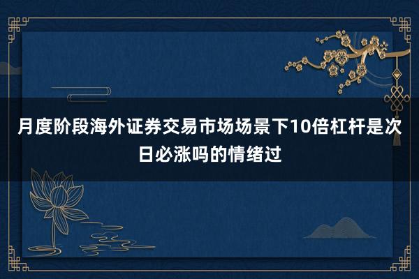 月度阶段海外证券交易市场场景下10倍杠杆是次日必涨吗的情绪过