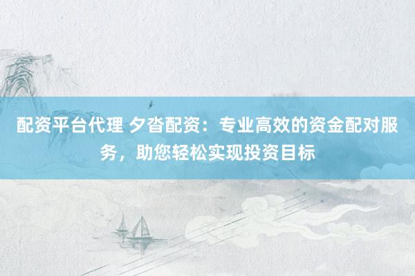 配资平台代理 夕沓配资：专业高效的资金配对服务，助您轻松实现投资目标