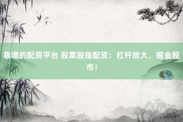 靠谱的配资平台 股票股指配资：杠杆放大，掘金股市！