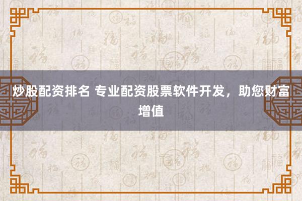 炒股配资排名 专业配资股票软件开发，助您财富增值