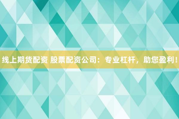 线上期货配资 股票配资公司：专业杠杆，助您盈利！