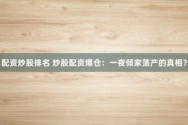 配资炒股排名 炒股配资爆仓：一夜倾家荡产的真相？