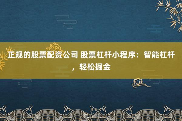 正规的股票配资公司 股票杠杆小程序：智能杠杆，轻松掘金