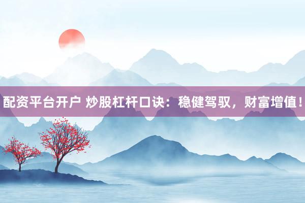 配资平台开户 炒股杠杆口诀：稳健驾驭，财富增值！