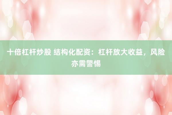 十倍杠杆炒股 结构化配资：杠杆放大收益，风险亦需警惕